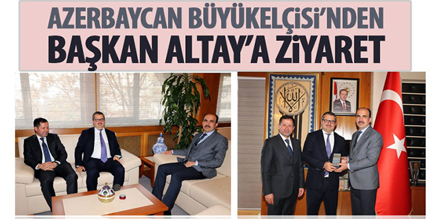 Azerbaycan’ın Ankara Büyükelçisi’nden Başkan Altay’a Ziyaret