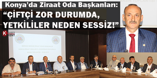 Konya’daki Ziraat Oda Başkanları: “Çiftçi zor durumda, yetkililer neden sessiz!”