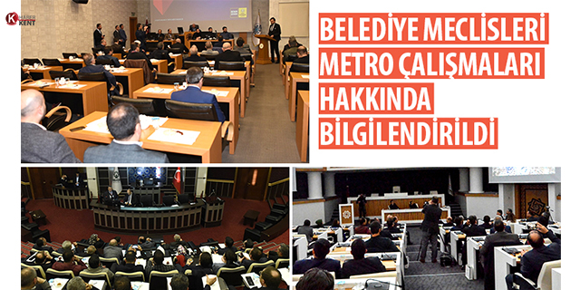 Belediye meclisleri metro çalışmaları hakkında bilgilendirildi