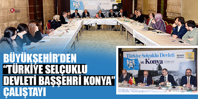 Büyükşehir’den “Türkiye Selçuklu Devleti Başşehri Konya” çalıştayı