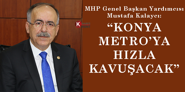 MHP’li Mustafa Kalaycı: “Konya Metro’ya hızla kavuşacak”