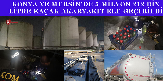 Konya ve Mersin’de 5 milyon 212 bin litre kaçak akaryakıt ele geçirildi