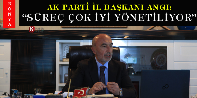 AK Parti Konya İl Başkanı Hasan Angı: “Süreç çok iyi yönetiliyor”