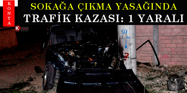 Konya’da sokağa çıkma kısıtlamasında trafik kazası: 1 yaralı