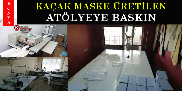 Konya’da kaçak maske üretilen atölyeye baskın