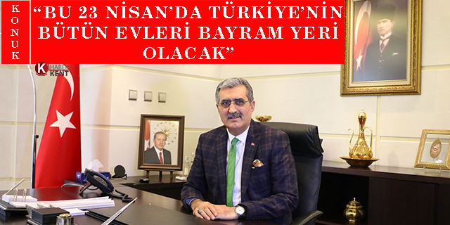 Konuk: “Bu 23 Nisan’da Türkiye’nin bütün evleri bayram yeri olacak”