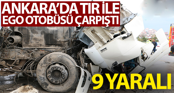 Ankara’da tır ile EGO otobüsü çarpıştı: 9 yaralı