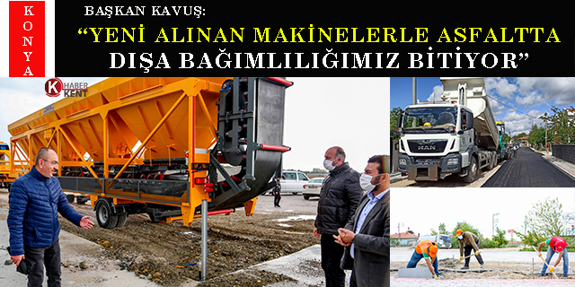 Başkan Kavuş: “Yeni alınan makinelerle asfaltta dışa bağımlılığımız bitiyor”