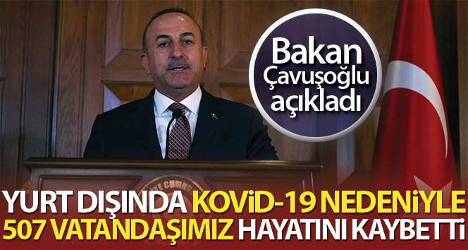 Bakan Çavuşoğlu: “Bugün itibariyle yurt dışında 507 vatandaşımız vefat etti”