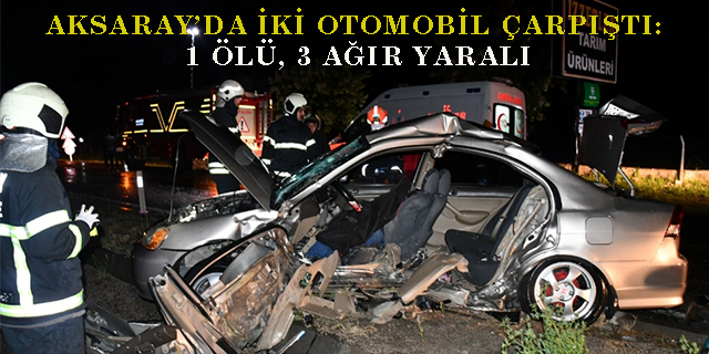 Aksaray’da iki otomobil çarpıştı: 1 ölü, 3 ağır yaralı