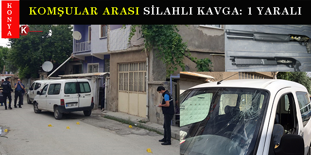 Konya’da komşular arası silahlı kavga: 1 yaralı