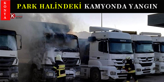 Konya’da park halindeki kamyonda yangın