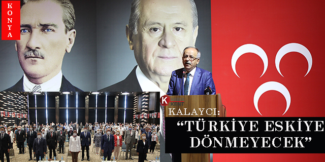 MHP’li Mustafa Kalaycı: “Türkiye eskiye dönmeyecek”