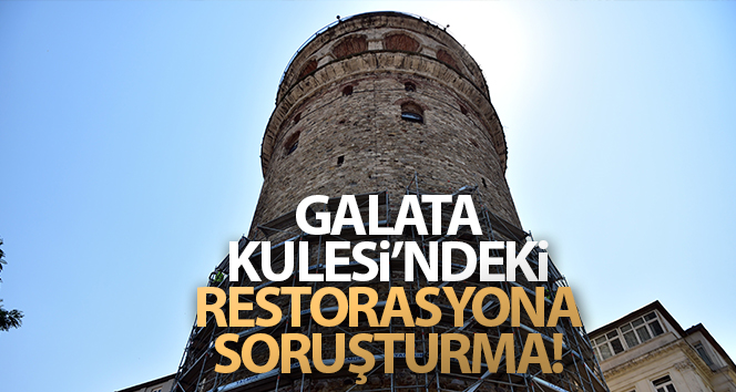 Galata Kulesi’ndeki restorasyona soruşturma