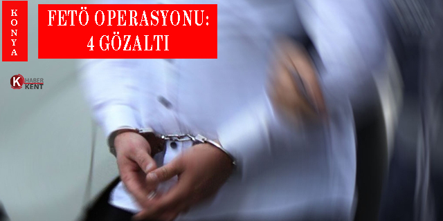 Konya’da FETÖ operasyonu: 4 gözaltı