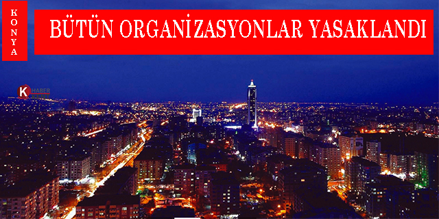 Konya’da bütün organizasyonlar yasaklandı