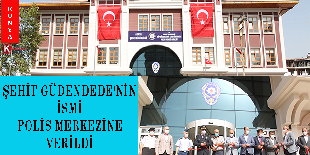 Şehit Güdendede’nin ismi Konya’da polis merkezine verildi