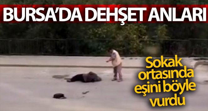 Bursa’da eşini sokak ortasında böyle vurdu