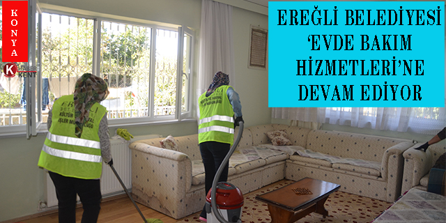 Ereğli Belediyesi ‘Evde Bakım Hizmetleri’ne devam ediyor