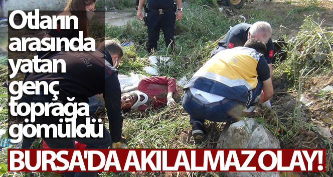 Bursa’da akıl almaz olay: Otların arasında yatan genç toprağa gömüldü