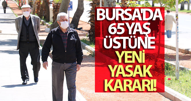 Bursa’da 65 yaş üstüne yeni yasak kararı...