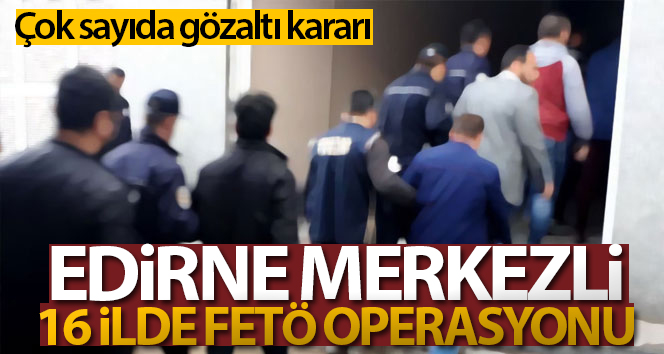 Edirne merkezli 16 ilde FETÖ operasyonu: 22 gözaltı