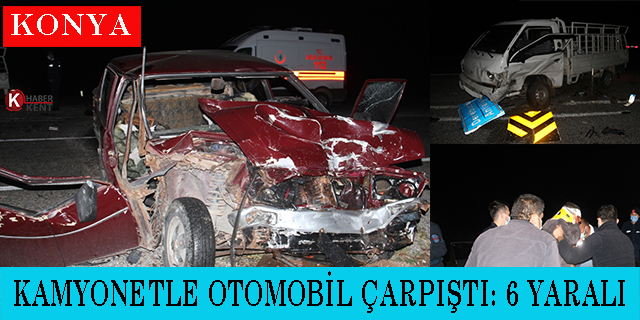 Konya’da kamyonetle otomobil çarpıştı: 6 yaralı