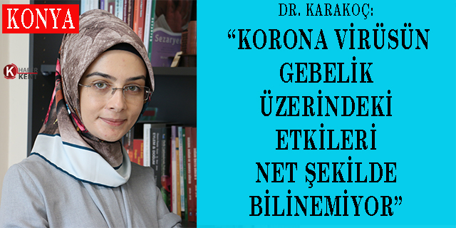 Dr. Öğr. Üyesi Karakoç: “Korona virüsün gebelik üzerindeki etkileri net şekilde bilinemiyor”