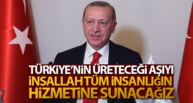 Cumhurbaşkanı Erdoğan: 'Türkiye'nin üreteceği aşıyı, tüm insanlığın hizmetine sunacağız'