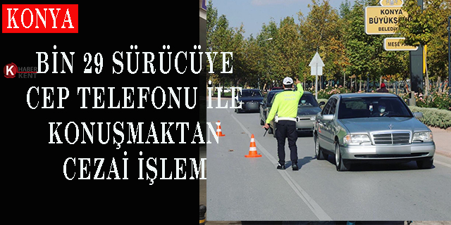 Konya’da bin 29 sürücüye cep telefonu ile konuşmaktan cezai işlem