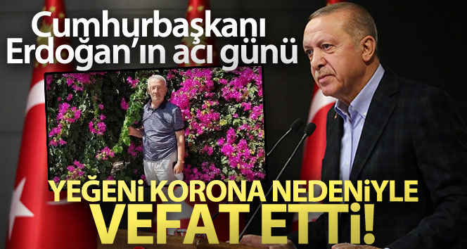 Cumhurbaşkanı Erdoğan’ın yeğeni korona virüs sebebiyle hayatını kaybetti