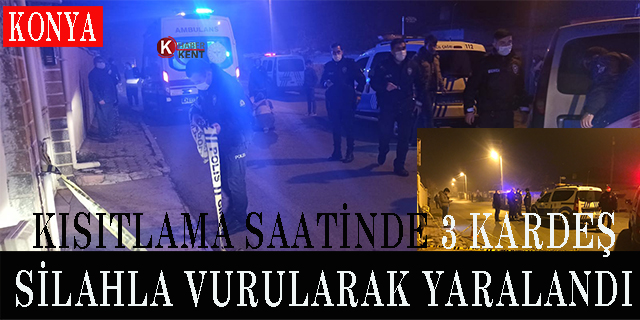 Konya’da kısıtlama saatinde 3 kardeş silahla vurularak yaralandı