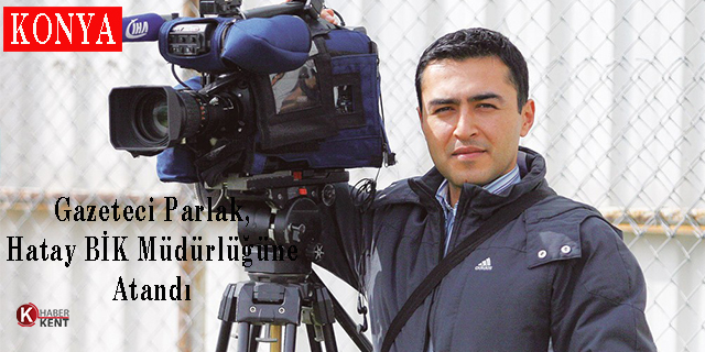 Gazeteci Parlak, Hatay BİK Müdürlüğüne Atandı