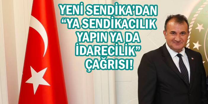 Yeni Sendika’dan “Ya Sendikacılık Yapın Ya da İdarecilik” Çağrısı!